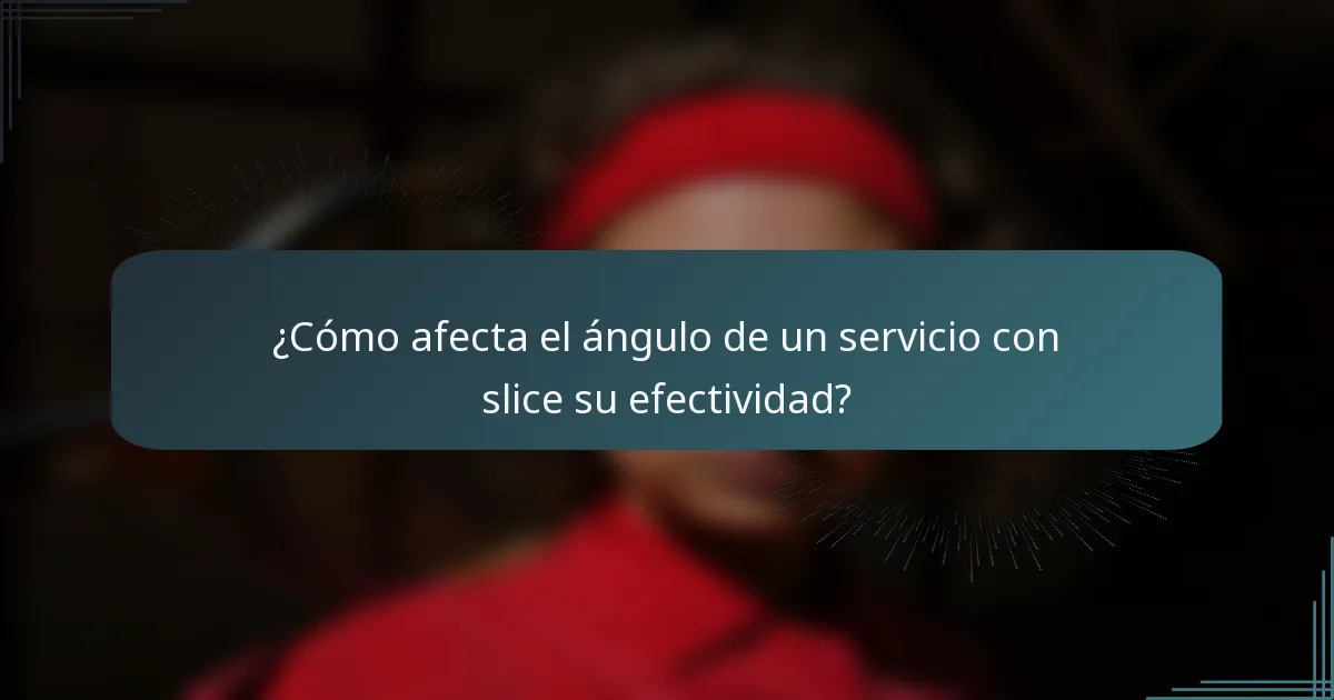 ¿Cómo afecta el ángulo de un servicio con slice su efectividad?