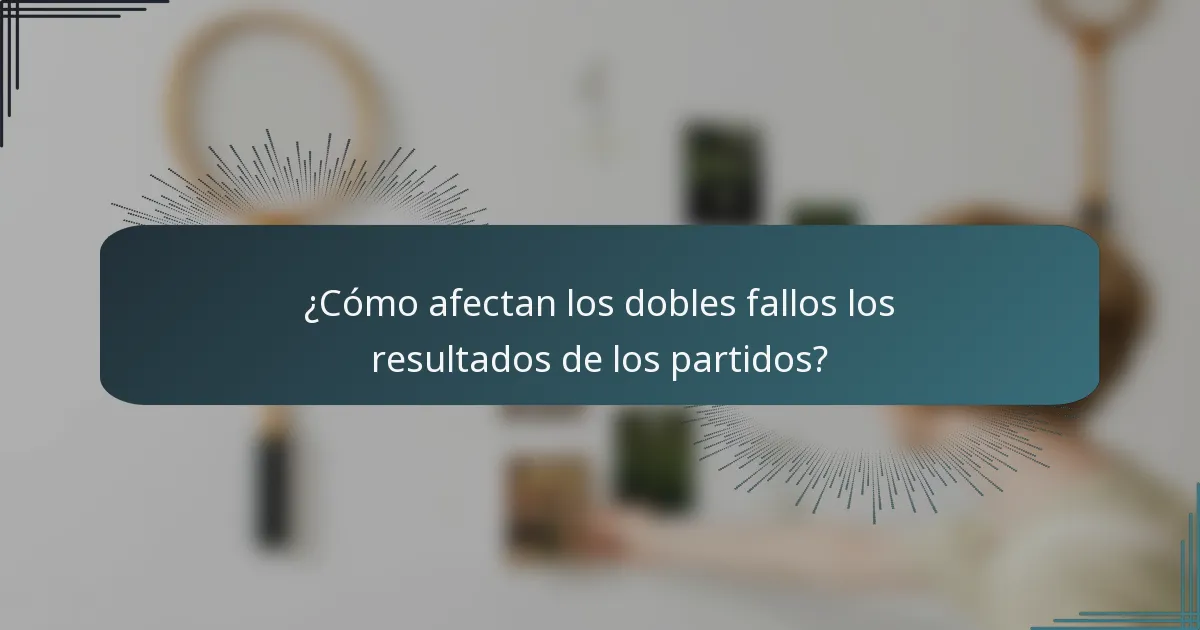 ¿Cómo afectan los dobles fallos los resultados de los partidos?