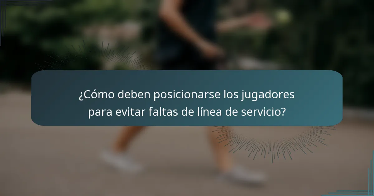 ¿Cómo deben posicionarse los jugadores para evitar faltas de línea de servicio?