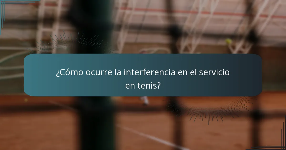 ¿Cómo ocurre la interferencia en el servicio en tenis?