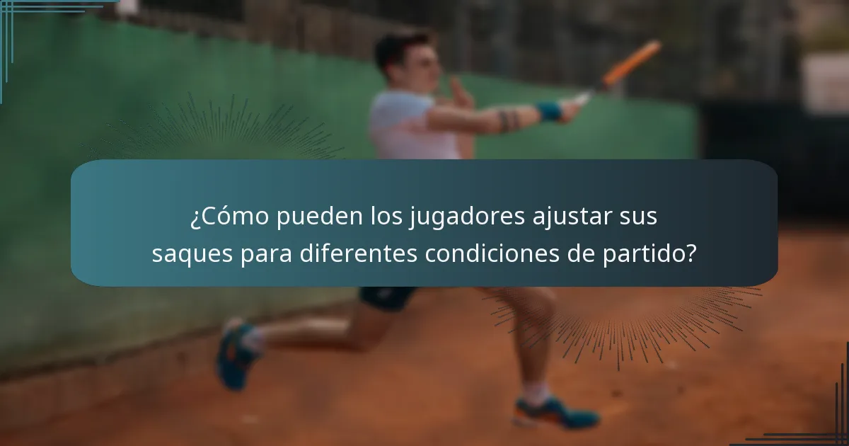 ¿Cómo pueden los jugadores ajustar sus saques para diferentes condiciones de partido?