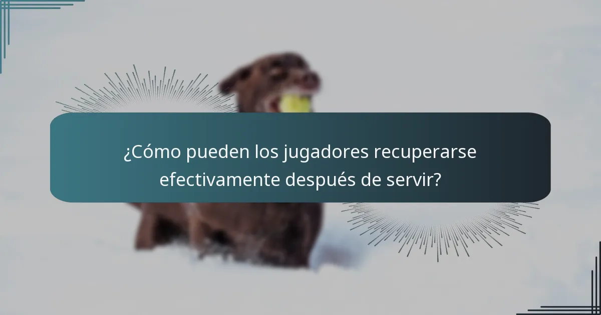 ¿Cómo pueden los jugadores recuperarse efectivamente después de servir?