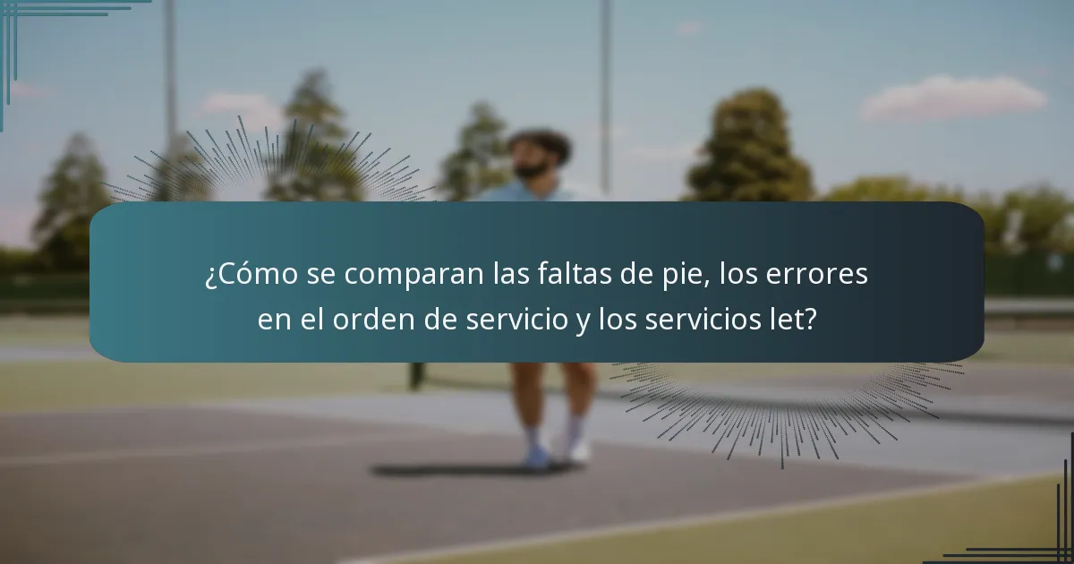 ¿Cómo se comparan las faltas de pie, los errores en el orden de servicio y los servicios let?