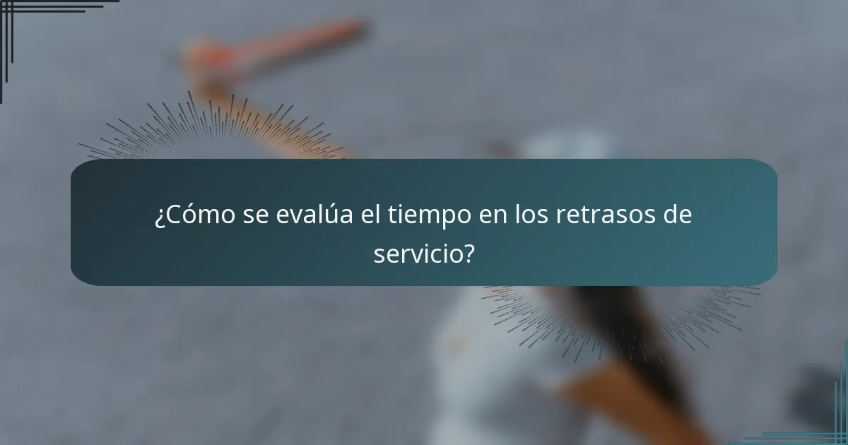 ¿Cómo se evalúa el tiempo en los retrasos de servicio?