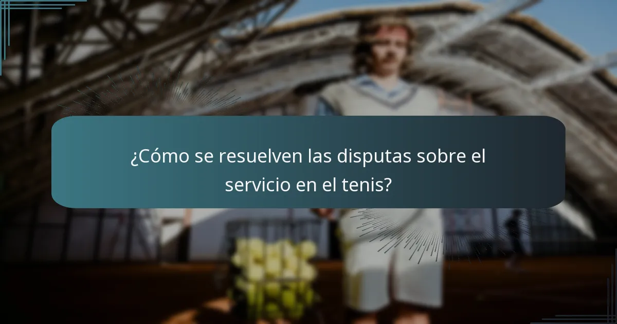 ¿Cómo se resuelven las disputas sobre el servicio en el tenis?