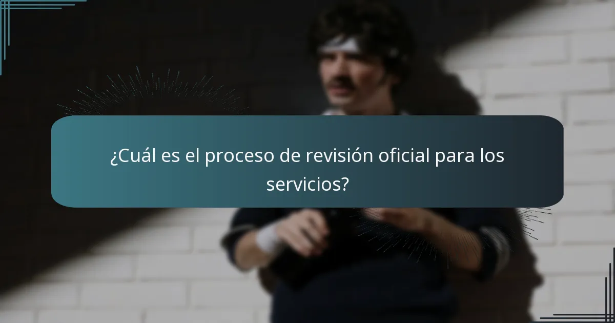 ¿Cuál es el proceso de revisión oficial para los servicios?