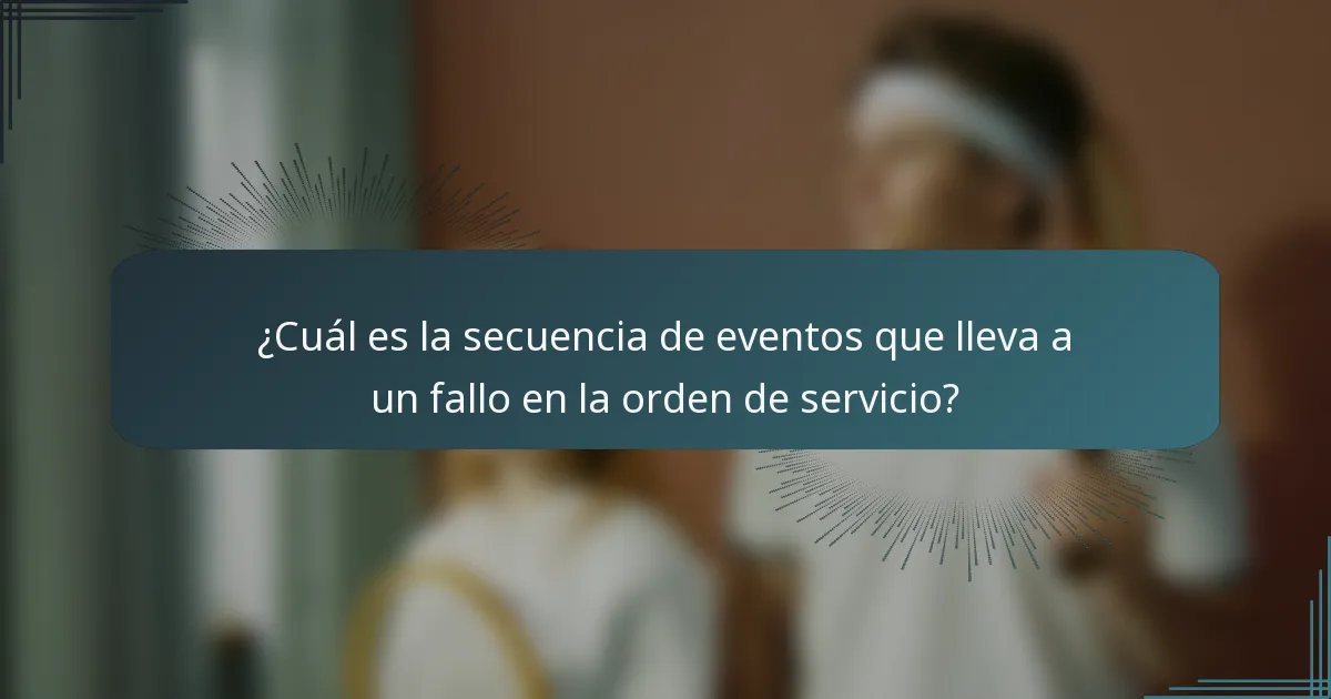 ¿Cuál es la secuencia de eventos que lleva a un fallo en la orden de servicio?