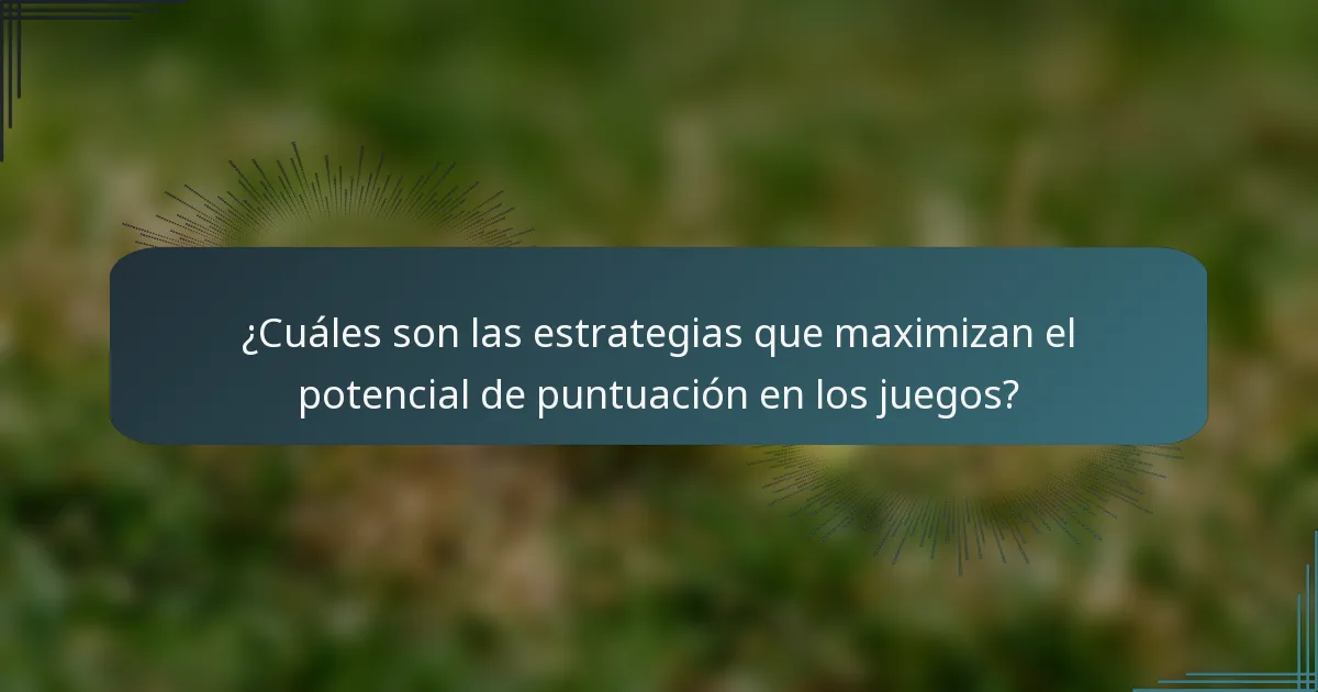 ¿Cuáles son las estrategias que maximizan el potencial de puntuación en los juegos?