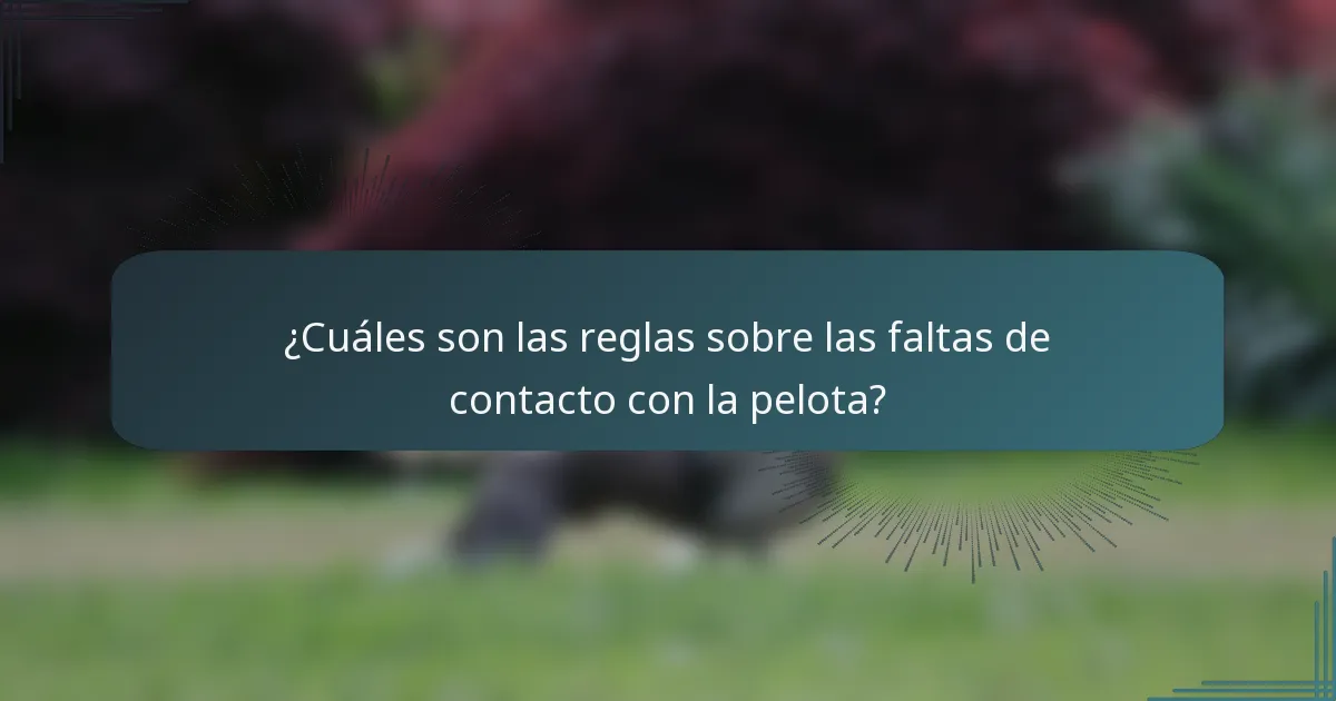 ¿Cuáles son las reglas sobre las faltas de contacto con la pelota?