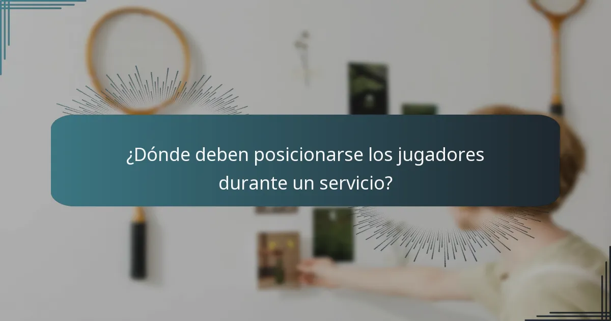 ¿Dónde deben posicionarse los jugadores durante un servicio?
