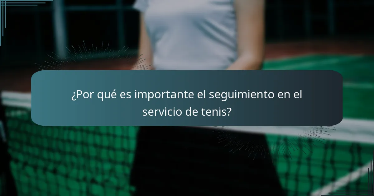 ¿Por qué es importante el seguimiento en el servicio de tenis?