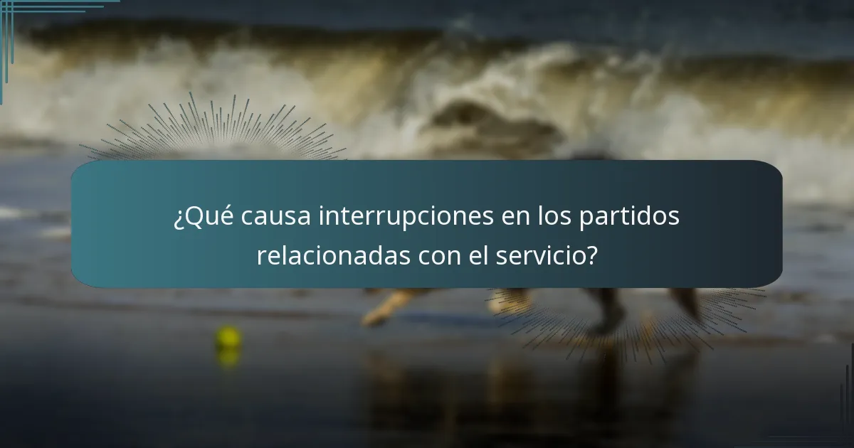 ¿Qué causa interrupciones en los partidos relacionadas con el servicio?