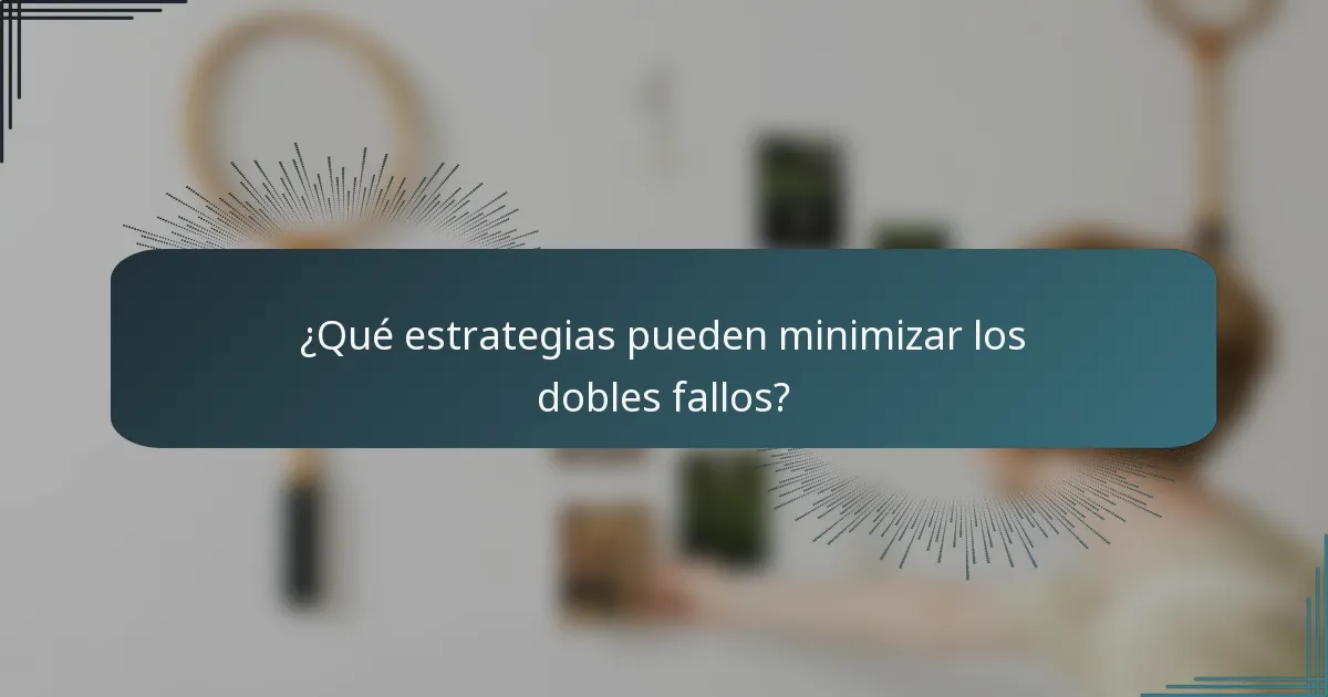 ¿Qué estrategias pueden minimizar los dobles fallos?