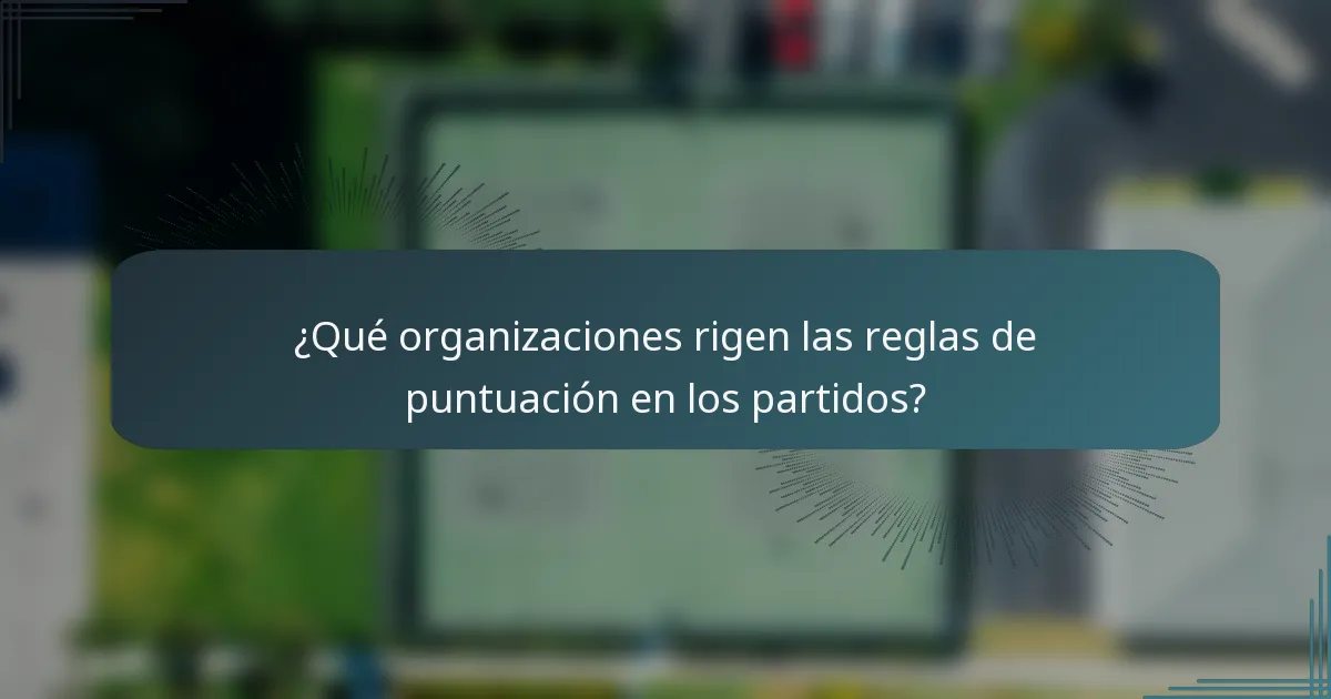 ¿Qué organizaciones rigen las reglas de puntuación en los partidos?