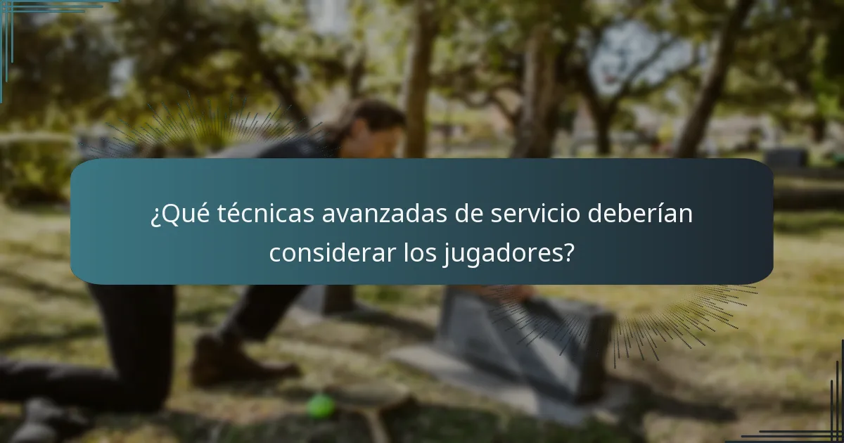 ¿Qué técnicas avanzadas de servicio deberían considerar los jugadores?